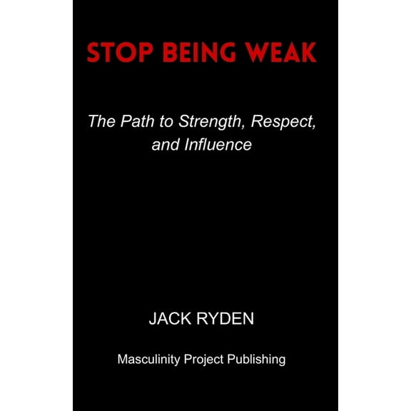 Stop Being Weak: The Path to Strength, Respect, and Influence, (Paperback)