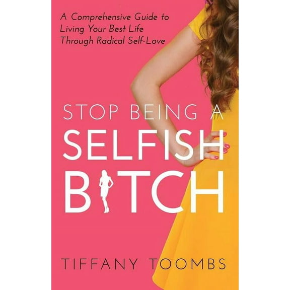 Stop Being a Selfish B*tch: A Comprehensive Guide to Living Your Best Life Through Radical Self-Love (Paperback)