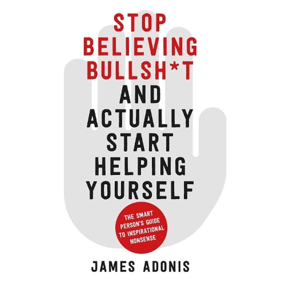 Stop Believing Bullshit and Actually Start Helping Yourself