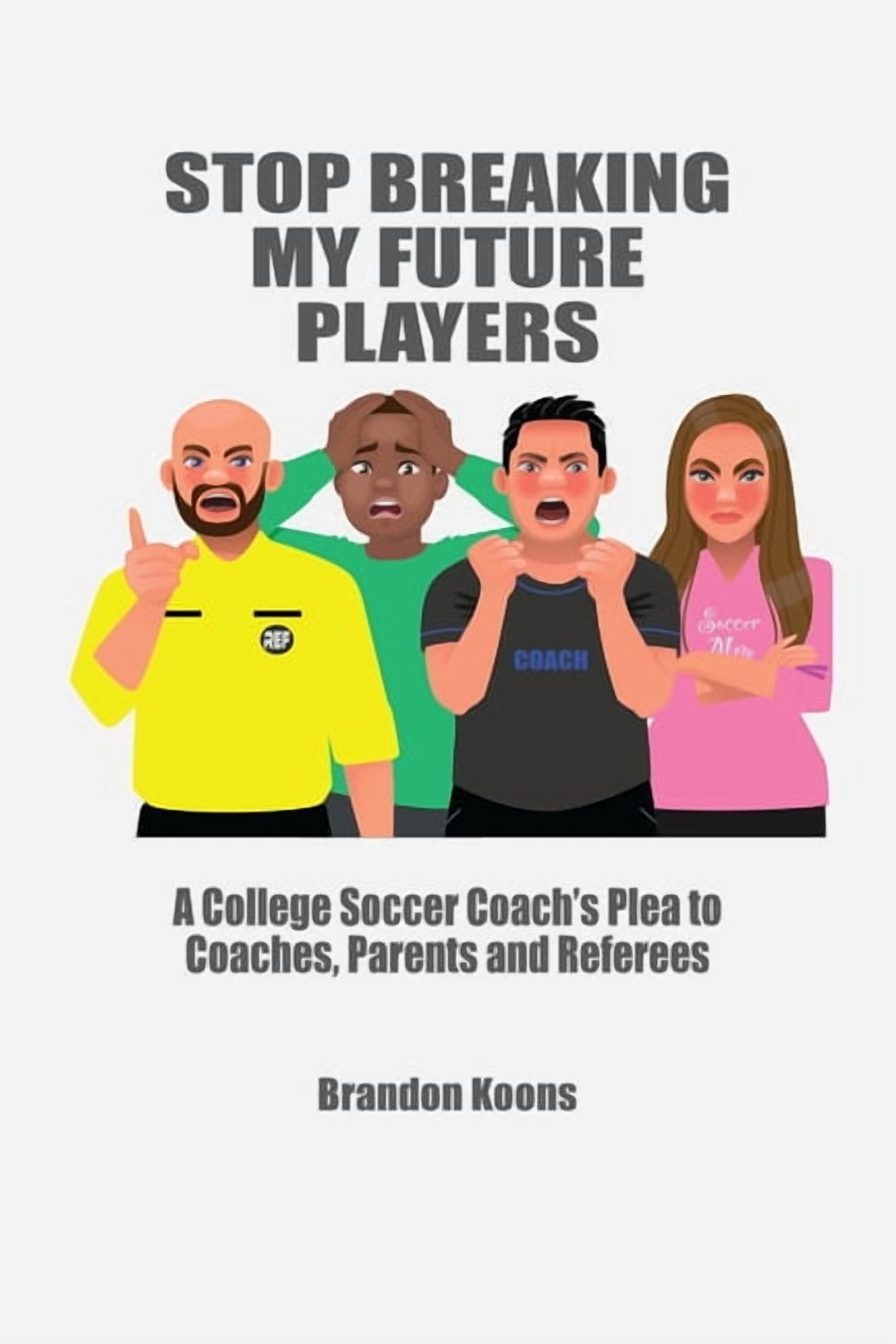 Stop Breaking My Future Players: A College Coach's Plea to Coaches, Parents and Referees, (Paperback)