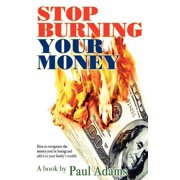 Stop Burning Your Money How to recapture the money youre losing and add it to your familys wealth, Paperback
