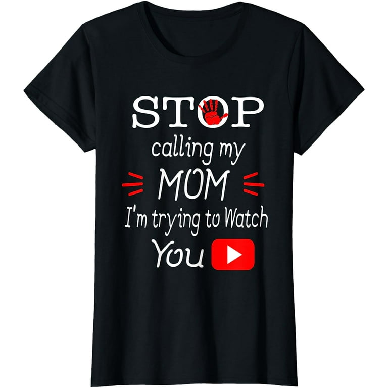 Stop Calling My Mom I'm Trying To Watch T-Shirt Stop Calling My Mom I'm Trying To Watch T-Shirt
