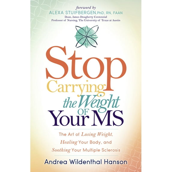 Stop Carrying the Weight of Your MS: The Art of Losing Weight, Healing Your Body, and Soothing Your Multiple Sclerosis, (Paperback)