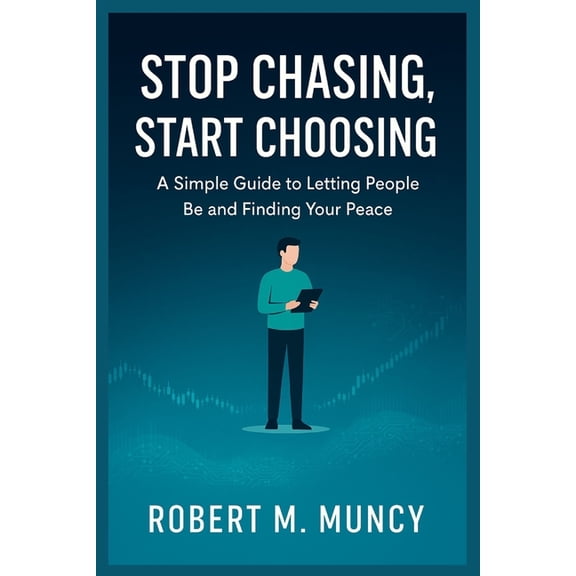 Stop Chasing, Start Choosing: A Simple Guide to Letting People Be and Finding Your Peace, (Paperback)
