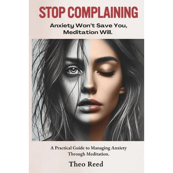 Stop Complaining: Anxiety Won't Save You, Meditation Will.: A Practical Guide to Managing Anxiety Through Meditation., (Paperback)