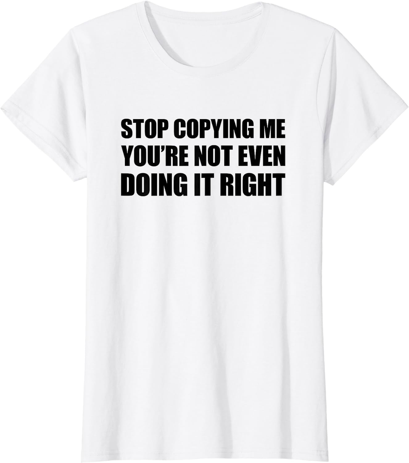 Stop Copying Me You're Not Even Doing It Right TShirt