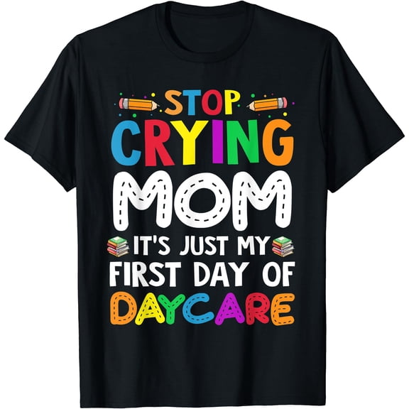 Stop Crying Mom It'S Just My First Day Of Daycare T-Shirt