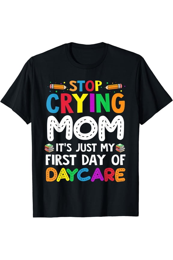 Stop Crying Mom It'S Just My First Day Of Daycare T-Shirt