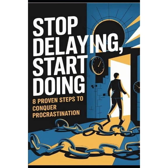 Stop Delaying, Start Doing: 8 Proven Steps to Conquer Procrastination, (Paperback)