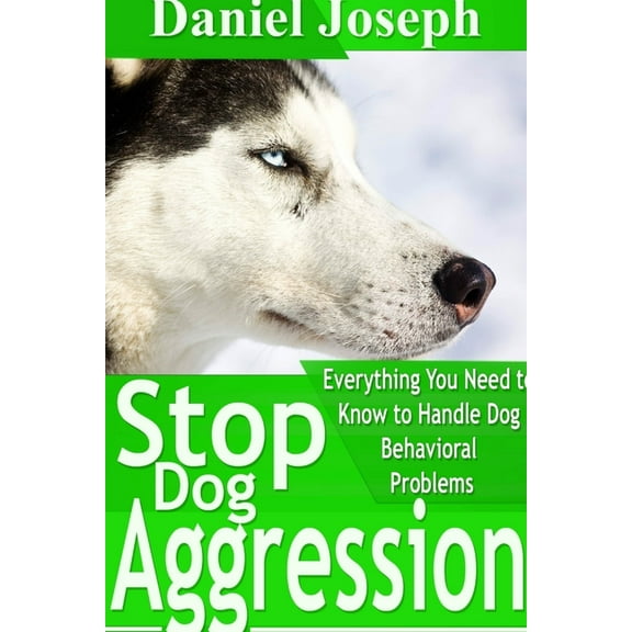 Stop Dog Aggression: Everything You Need to Know to Handle Dog Behavioral Problems, (Paperback)