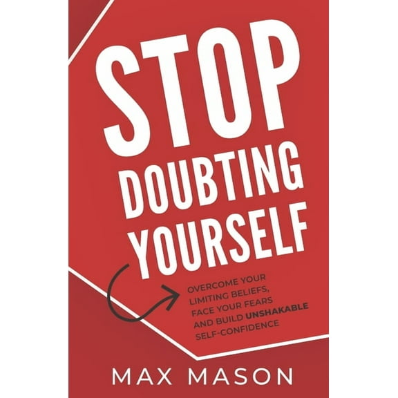 Stop Doubting Yourself: Overcome Your Limiting Beliefs, Face Your Fears and Build Unshakable Self-Confidence (Paperback)