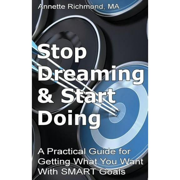 Stop Dreaming & Start Doing: A Practical Guide for Getting What You Want With SMART Goals (Paperback)
