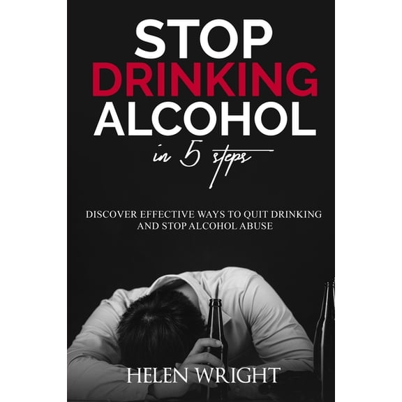 Stop Drinking Alcohol in 5 Steps: Discover Effective Ways to Quit Drinking and Stop Alcohol Abuse (Paperback)