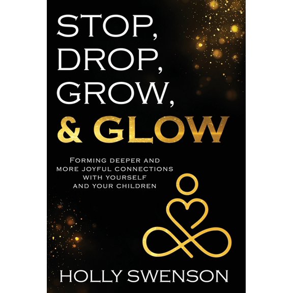 Stop, Drop, Grow, & Glow: Forming Deeper and More Joyful Connections with Yourself and Your Children, (Hardcover)