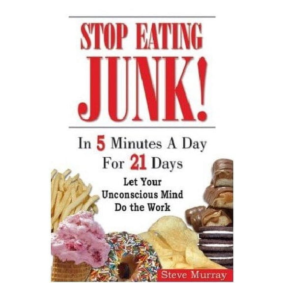 Stop Eating Junk! In 5 Minutes A Day For 21 Days : Let Your Unconscious Mind Do The Work