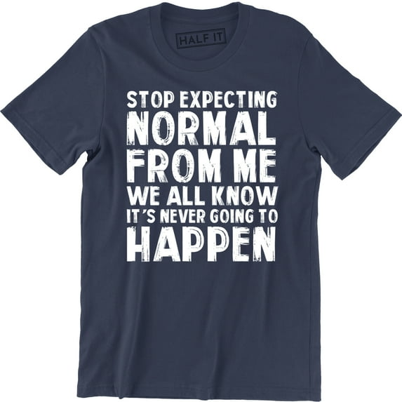 Stop Expecting Normal From Me We All Know It's Never Going To Happen Men's T-Shirt