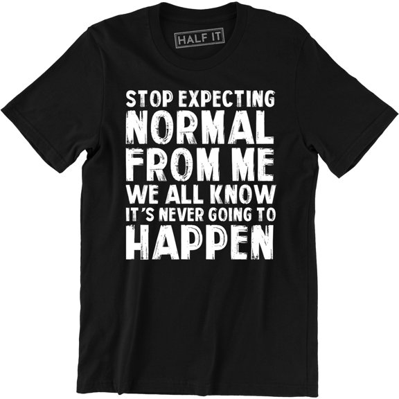 Stop Expecting Normal From Me We All Know It's Never Going To Happen Men's T-Shirt