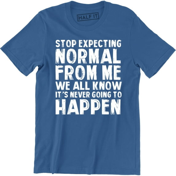 Stop Expecting Normal From Me We All Know It's Never Going To Happen Men's T-Shirt