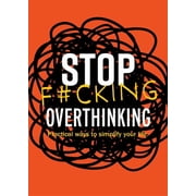 Stop F*cking Overthinking Practical Ways to Simplify Your Life., Paperback