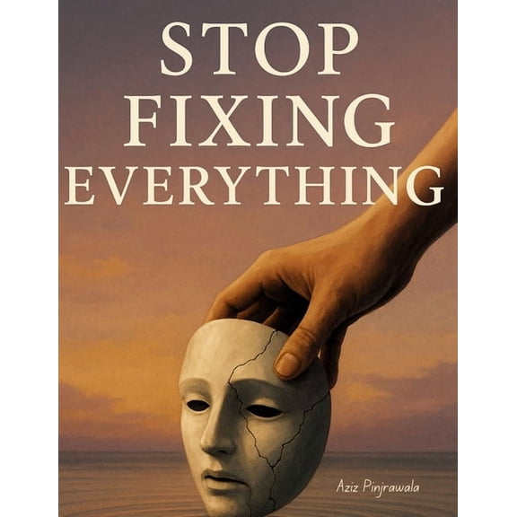 Stop Fixing Everything: Why Letting Go Might Be the Most Powerful Thing You Ever Do: A Real-World Guide to Living Better, (Paperback)