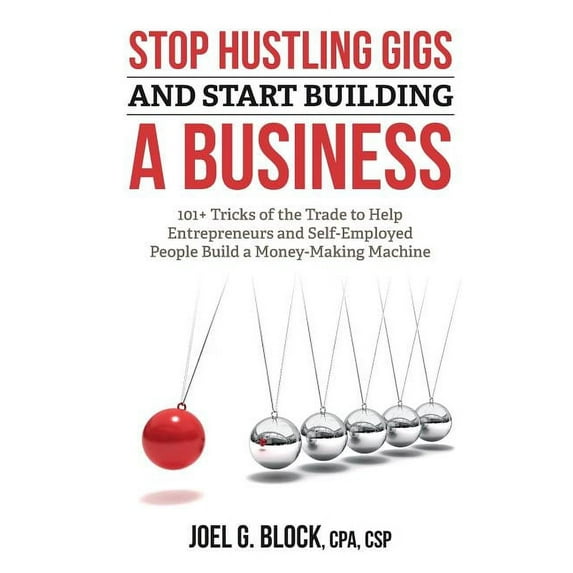 Stop Hustling Gigs and Start Building a Business: 101+ Tricks of the Trade to Help Entrepreneurs and Self-Employed People Build a Money-Making Machine Paperback 0998934100 9780998934105 Mr. Joel G B