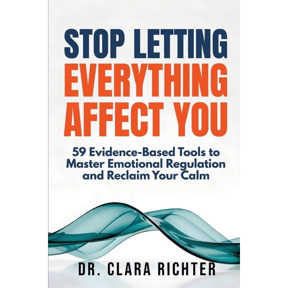 Stop Letting Everything Affect You: 59 Evidence-Based Tools to Master Emotional Regulation and Reclaim Your Calm, (Paperback)