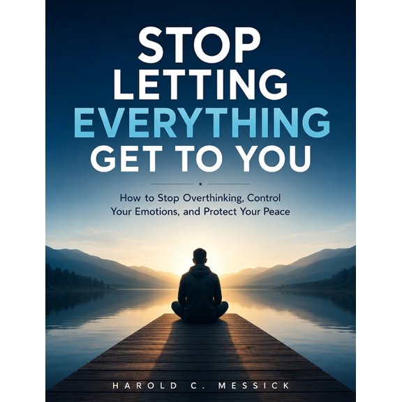Stop Letting Everything Get to You: How to Stop Overthinking, Control Your Emotions, and Protect Your Peace, (Paperback)