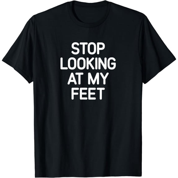 Stop Looking At My Feet, funny, jokes, sarcastic T-Shirt
