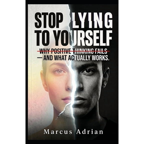 Stop Lying to Yourself: Why Positive Thinking Fails - And What Actually Works., (Paperback)