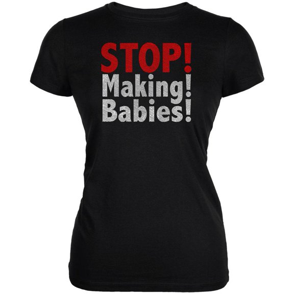 Stop Making Babies Juniors Soft T Shirt Black 2XL