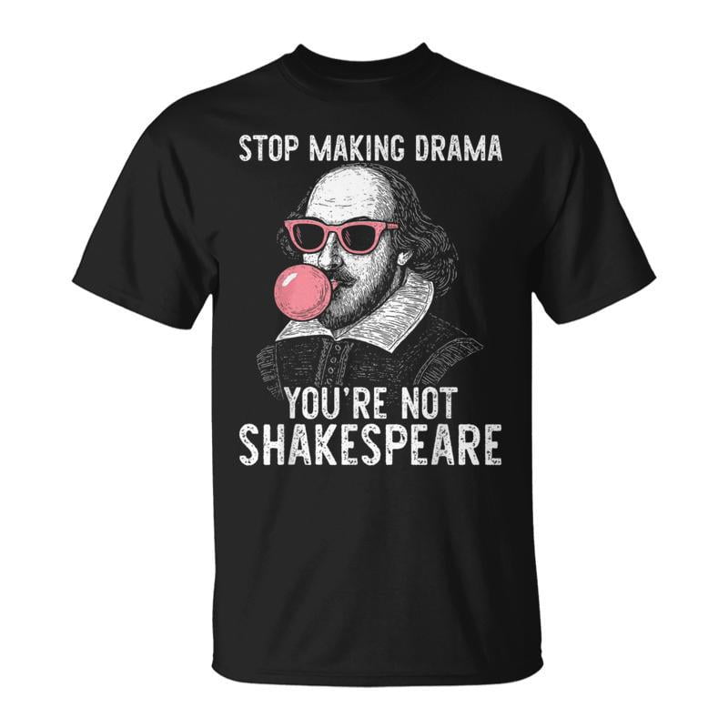 Stop Making Drama Youre Not Shakespeare TShirt - Walmart.com