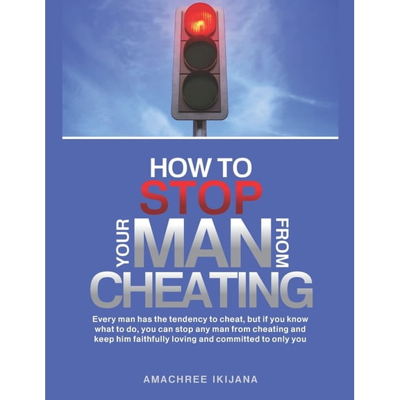 How to Stop Your Man from Cheating: Every man has the tendency to cheat, but if you know what to do (how), you can stop , (Paperback)