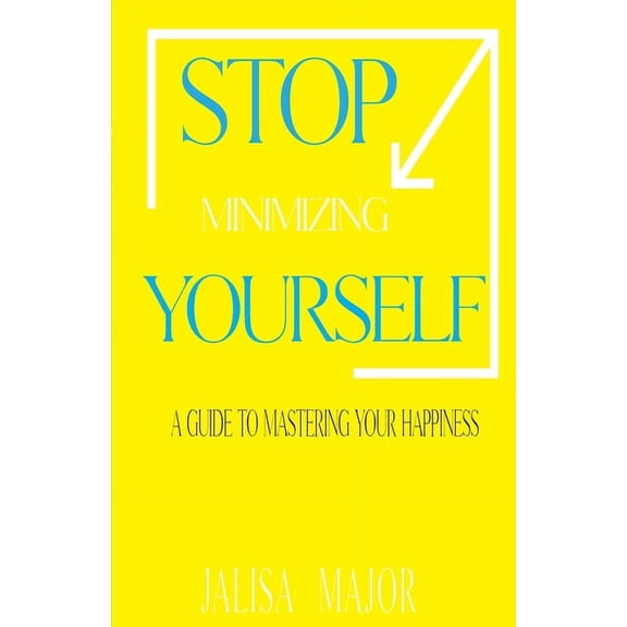 Stop Minimizing Yourself: A Guide To Mastering Your Happiness, (Paperback)