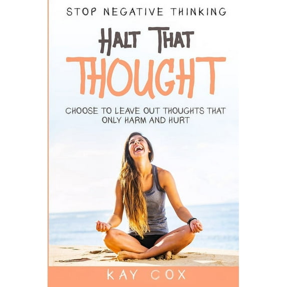 Stop Negative Thinking: Halt That Thought - Choose To Leave Out Thoughts That Only Harm and Hurt, (Paperback)