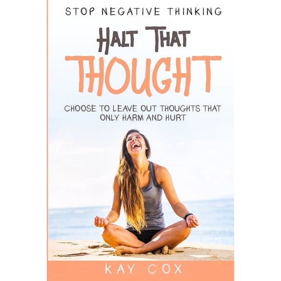 Stop Negative Thinking: Halt That Thought - Choose To Leave Out Thoughts That Only Harm and Hurt, (Paperback)