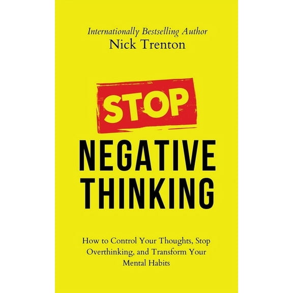 Stop Negative Thinking: How to Control Your Thoughts, Stop Overthinking, and Transform Your Mental Habits, (Paperback)