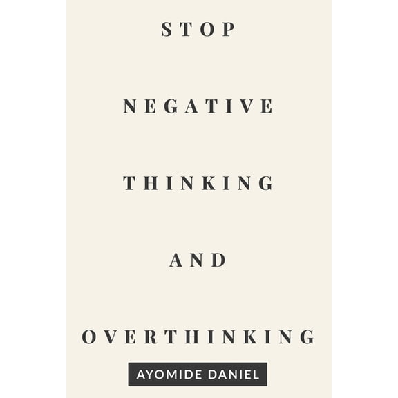 Stop Negative Thinking and Overthinking: A Practical Guide to Calm Your Mind, Break Mental Loops, and Regain Control of , (Paperback)