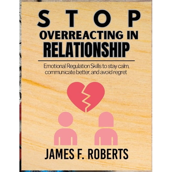 Stop Overreacting in Relationships: Emotional Regulation Skills to Stay Calm, Communicate Better, and Avoid Regret, (Paperback)