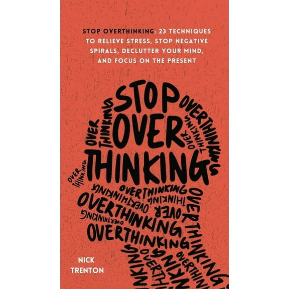 Stop Overthinking: 23 Techniques to Relieve Stress, Stop Negative Spirals, Declutter Your Mind, and Focus on the Present, (Hardcover)