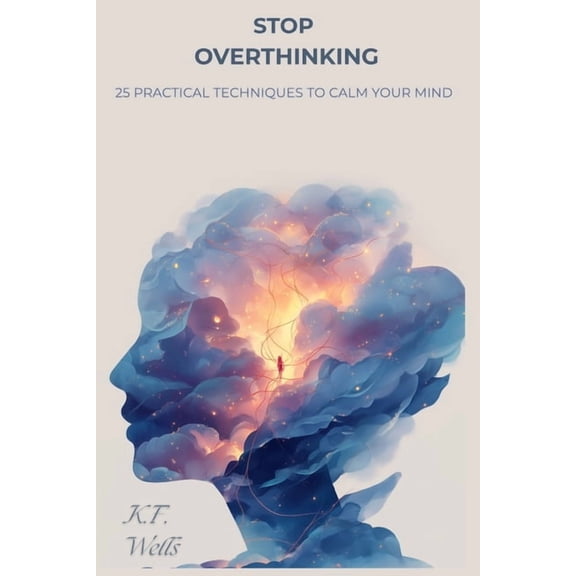 Stop Overthinking: 25 Practical Techniques to Calm Your Mind, Break Negative Thought Loops, and Find Peace in the Presen, (Paperback)