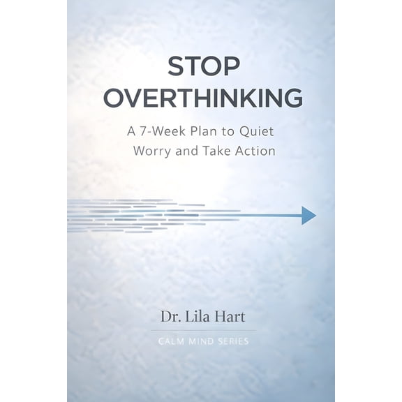 The Calm Mind Stop Overthinking: A 7-Week Plan to Quiet Worry and Take Action, Book 1, (Paperback)