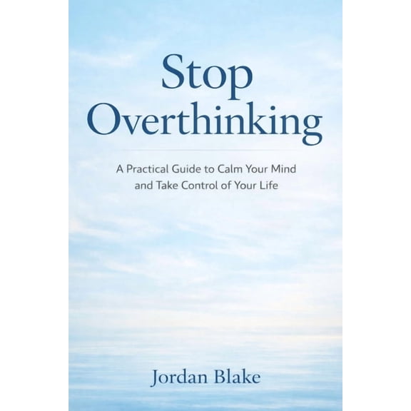 Stop Overthinking: A Practical Guide to Calm Your Mind and Take Control of Your Life, (Paperback)