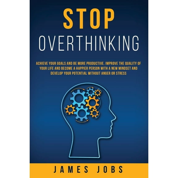Stop Overthinking: Achieve Your Goals and Be More Productive. Improve the Quality of Your Life and Become a Happier Person with a New Mindset and Develop Your Potential Without Anger or Stress (Paperb