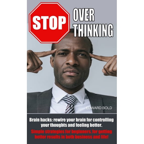 Stop Overthinking: Brain hacks: rewire your brain for controlling your thoughts and feeling better. Simple strategies fo
