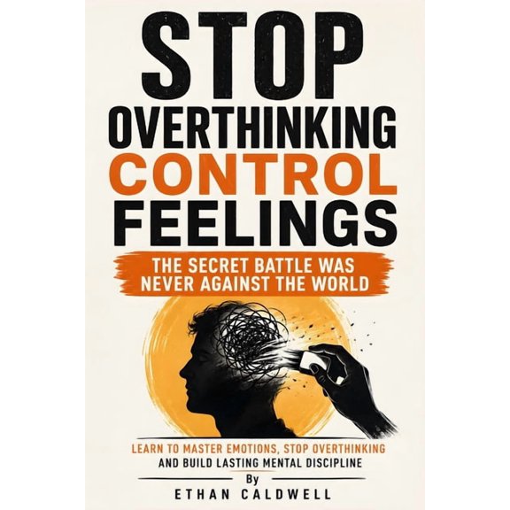 Stop Overthinking Control Feelings: Build Emotional Regulation, Mental Toughness, and Self Discipline to Quiet Your Inne, (Paperback)