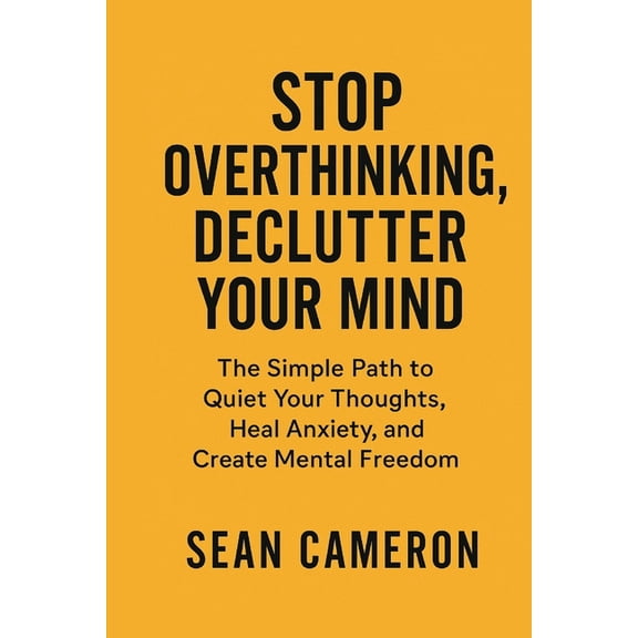 Stop Overthinking, Declutter Your Mind: The Simple Path to Quiet Your Thoughts, Heal Anxiety, and Create Mental Freedom, (Paperback)