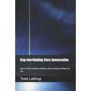 Stop Overthinking Every Conversation How to Feel Confident, Present, and In Control of What You Say, Paperback