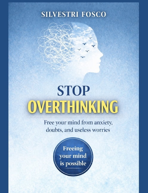 Stop Overthinking: Free your mind from anxiety, doubts, and useless ...