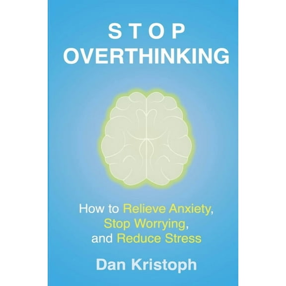 Stop Overthinking: How to Relieve Anxiety, Stop Worrying, and Reduce Stress