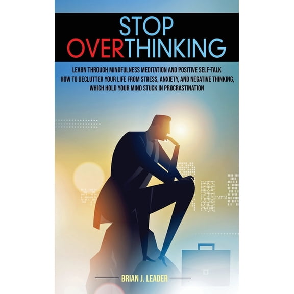 Stop Overthinking: Learn Through Mindfulness Meditation and Positive Self-Talk How to Declutter Your Life From Stress, Anxiety, and Negative Thinking, Which Hold Your Mind Stuck in Procrastination (Ha